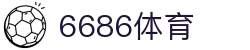 6886体育 - 全网最生动的体育赛事新闻资讯平台